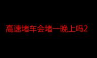 高速堵车会堵一晚上吗2020