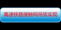 高速铁路接触网吊弦实现智能安装