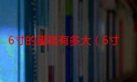 6寸的蛋糕有多大（6寸蛋糕有多大参照物）