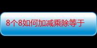 8个8如何加减乘除等于10（8个8如何加减乘除等于1000）