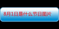 8月1日是什么节日图片（8月1日是什么节日星座）