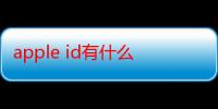 apple id有什么（apple id是什么东西）