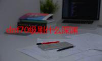 dnf70级刷什么深渊好（dnf70级刷什么深渊好）