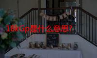 18kGp是什么意思?（18krgp是什么意思）