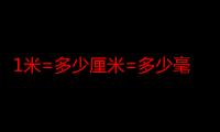 1米=多少厘米=多少毫米（1000mm是多少厘米）