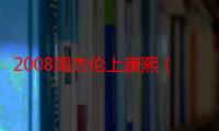 2008周杰伦上康熙（周杰伦上康熙来了）