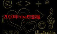 2010年nba东部魔术对凯尔特人（2010年nba季后赛）