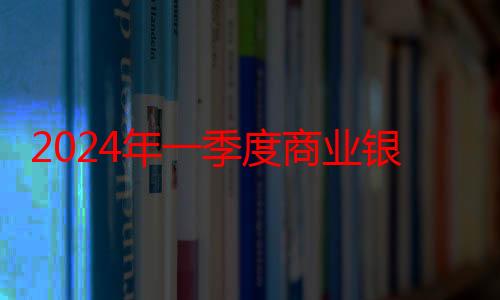 2024年一季度商业银行净利润增幅同比收窄