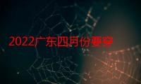 2022广东四月份要穿外套吗