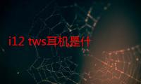 i12 tws耳机是什么牌子的-生活常识