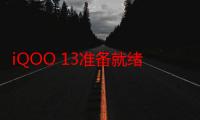 iQOO 13准备就绪：除了骁龙8 Gen4 还将首发BOE新基材