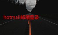 hotmail邮箱登录打不开（hotmail.com的邮箱为什么登陆不上去）