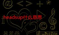 headsup什么意思（heads up 什么意思）