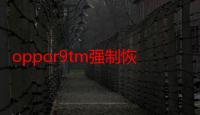 oppor9tm强制恢复出厂设置怎么办（oppor9tm强制恢复出厂）