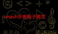 smash手表电子表怎么调（smash手表）