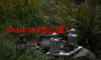 shadows怎么读（shadowera）