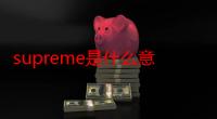 supreme是什么意思（supreme怎么读 supreme中文叫什么牌子）