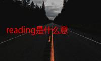 reading是什么意思翻译成中文（reading是什么意思）