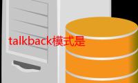 talkback模式是什么意思怎么关闭（talkback模式是什么意思）